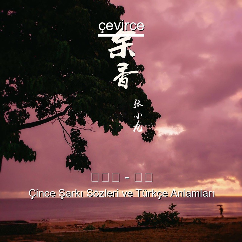 张小九 – 余香 Çince Şarkı Sözleri Türkçe Anlamları