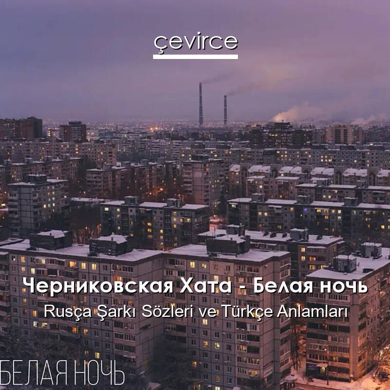 Черниковская Хата – Белая ночь Rusça Şarkı Sözleri Türkçe Anlamları