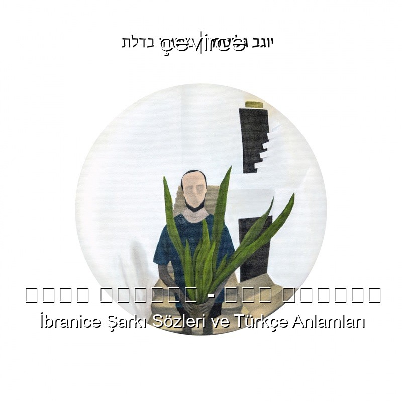 יוגב גלוסמן – מאה מדרגות İbranice Şarkı Sözleri Türkçe Anlamları