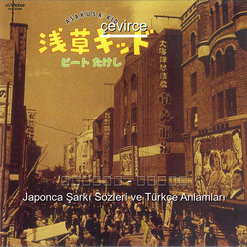ビートたけし – 浅草キッド Japonca Şarkı Sözleri Türkçe Anlamları