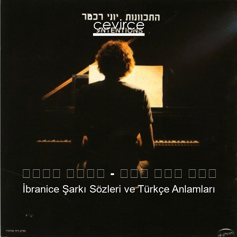 יוני רכטר – שוב היא כאן İbranice Şarkı Sözleri Türkçe Anlamları