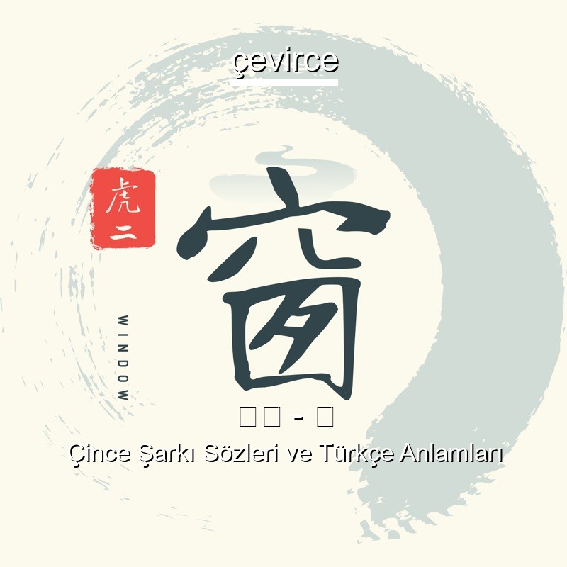 虎二 – 窗 Çince Şarkı Sözleri Türkçe Anlamları