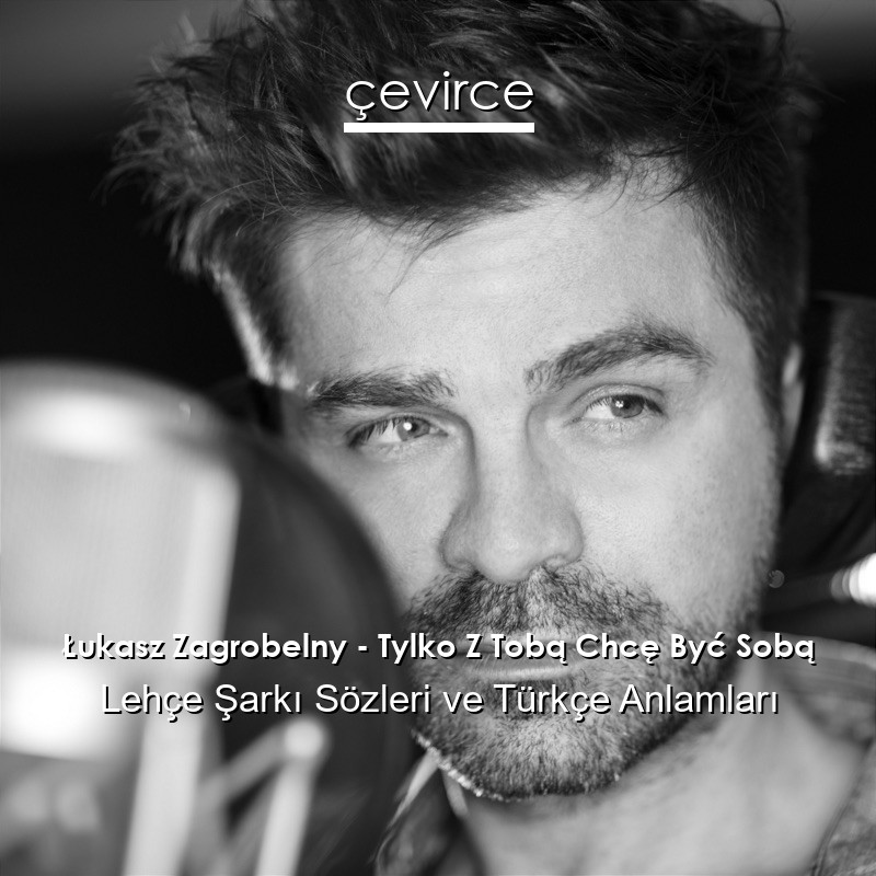 Łukasz Zagrobelny – Tylko Z Tobą Chcę Być Sobą Lehçe Şarkı Sözleri Türkçe Anlamları