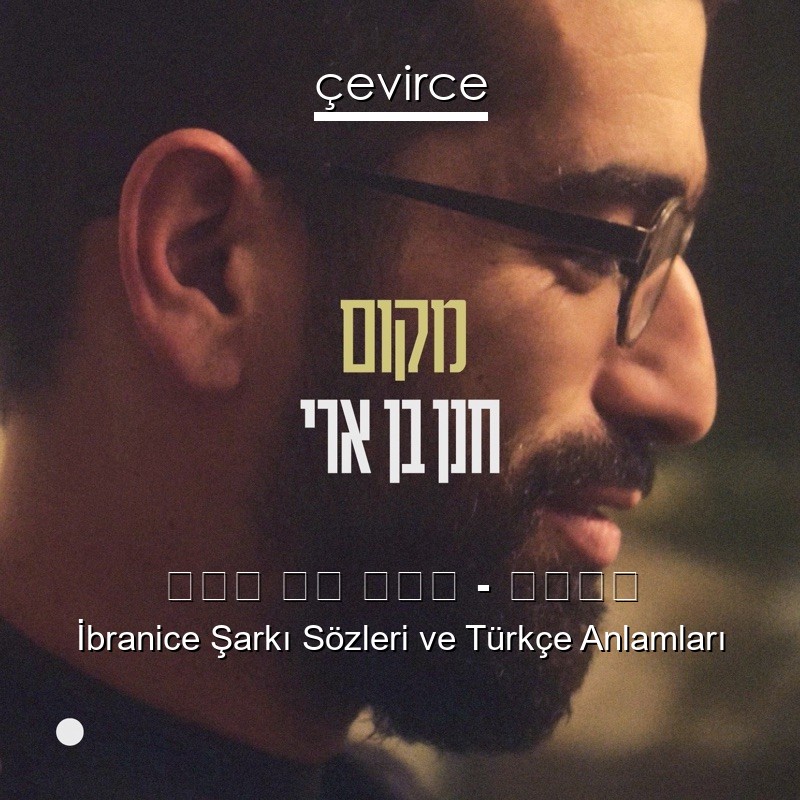 חנן בן ארי – מקום İbranice Şarkı Sözleri Türkçe Anlamları