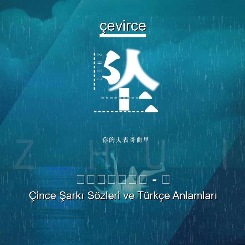 你的大表哥曲甲 – 坠 Çince Şarkı Sözleri Türkçe Anlamları