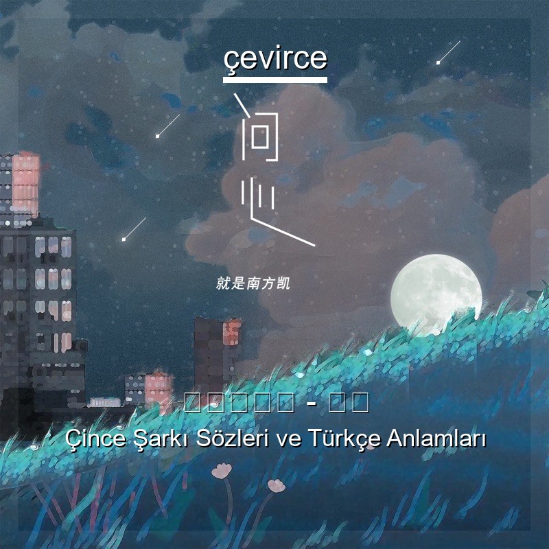 就是南方凯 – 问心 Çince Şarkı Sözleri Türkçe Anlamları