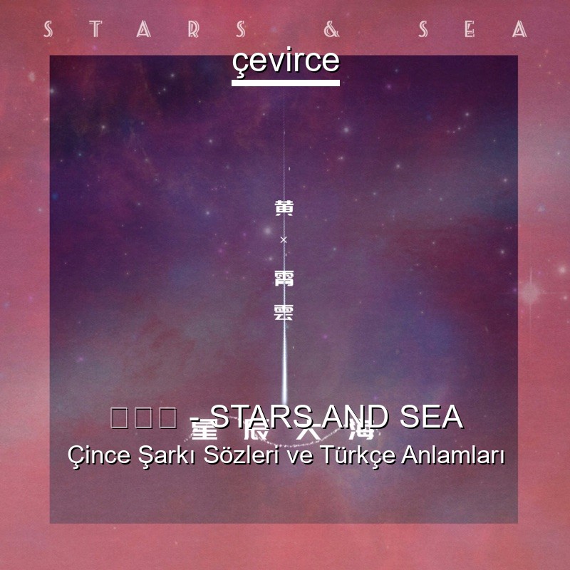 黄霄云 – STARS AND SEA Çince Şarkı Sözleri Türkçe Anlamları