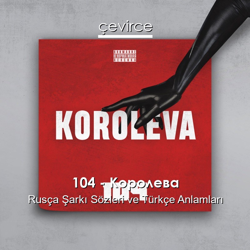 104 – Королева Rusça Şarkı Sözleri Türkçe Anlamları