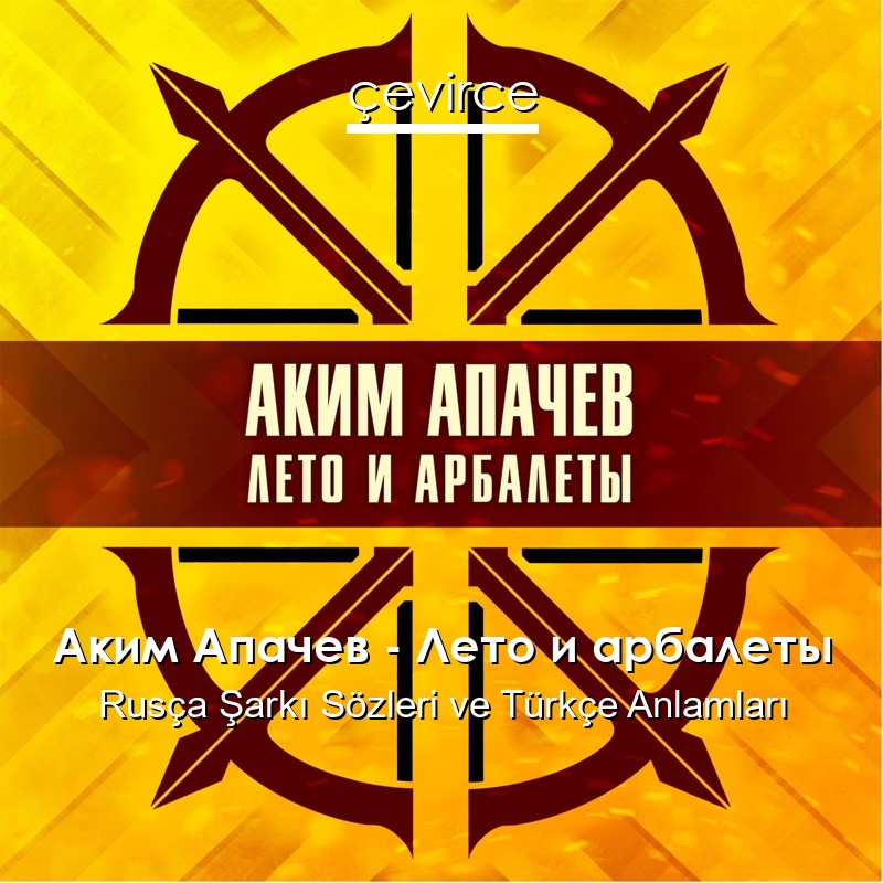 Аким Апачев – Лето и арбалеты Rusça Şarkı Sözleri Türkçe Anlamları