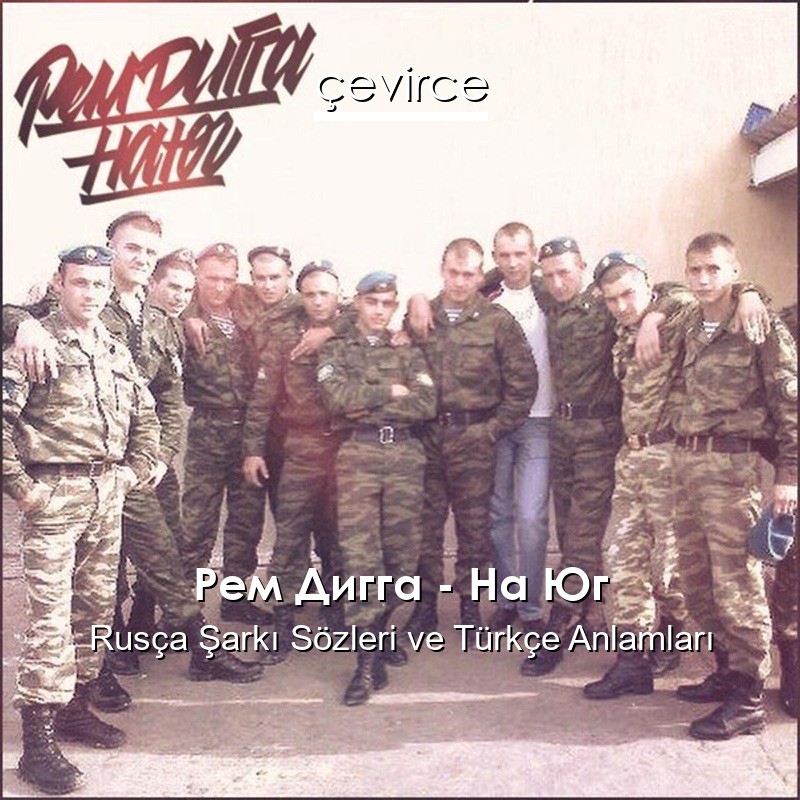 Рем Дигга – На Юг Rusça Şarkı Sözleri Türkçe Anlamları