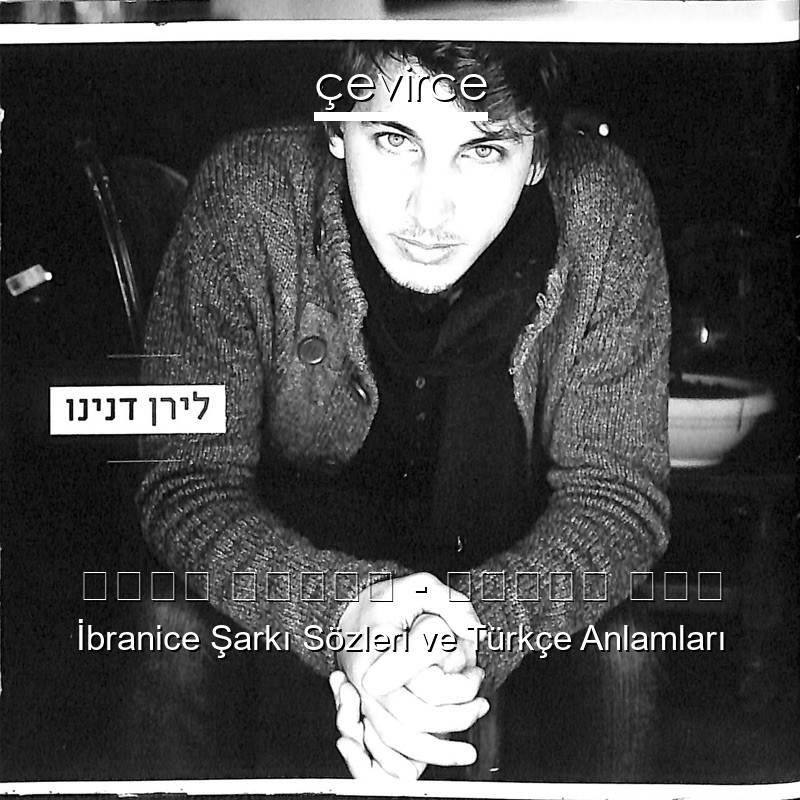 לירן דנינו – עדיין ריק İbranice Şarkı Sözleri Türkçe Anlamları