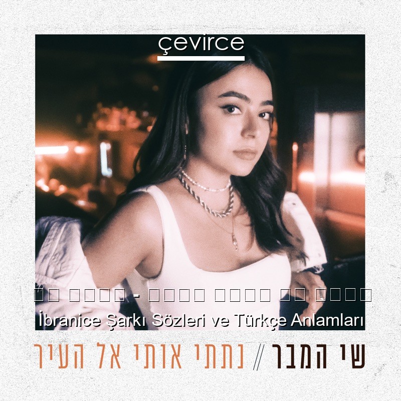 שי המבר – נתתי אותי אל העיר İbranice Şarkı Sözleri Türkçe Anlamları