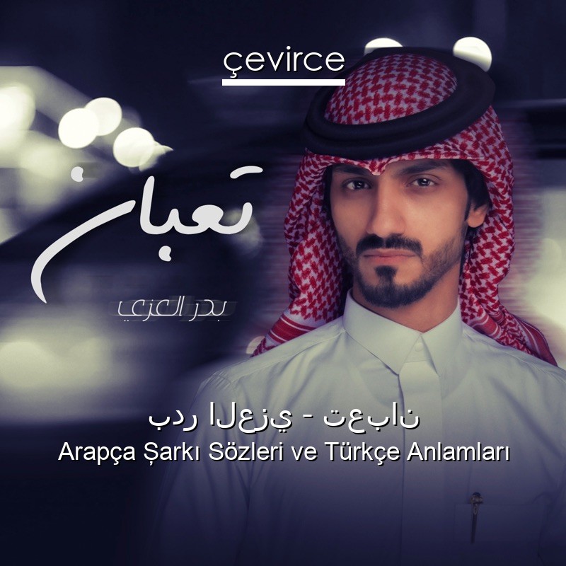 بدر العزي – تعبان Arapça Şarkı Sözleri Türkçe Anlamları