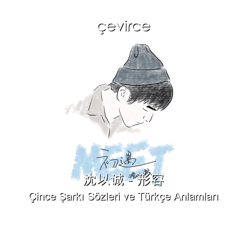 沈以诚 – 形容 Çince Şarkı Sözleri Türkçe Anlamları
