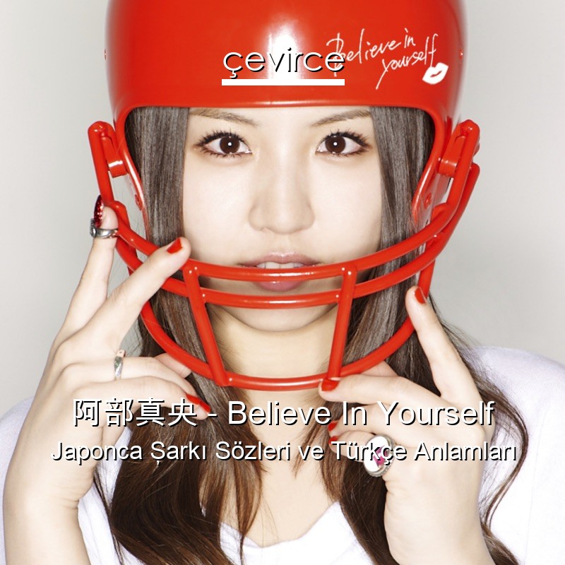 阿部真央 – Believe In Yourself Japonca Şarkı Sözleri Türkçe Anlamları