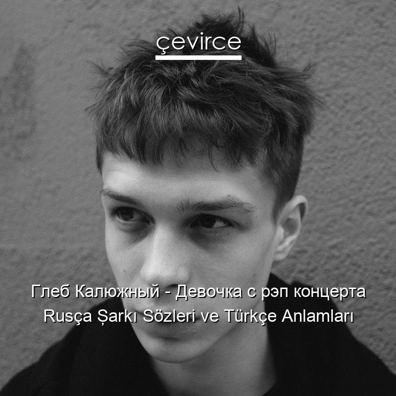 Глеб Калюжный – Девочка с рэп концерта Rusça Şarkı Sözleri Türkçe Anlamları