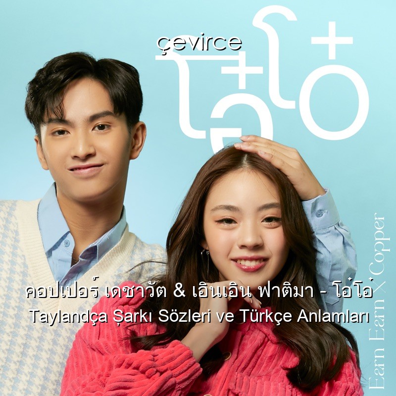คอปเปอร์ เดชาวัต & เอินเอิน ฟาติมา – โอ๋โอ๋ Taylandça Şarkı Sözleri Türkçe Anlamları