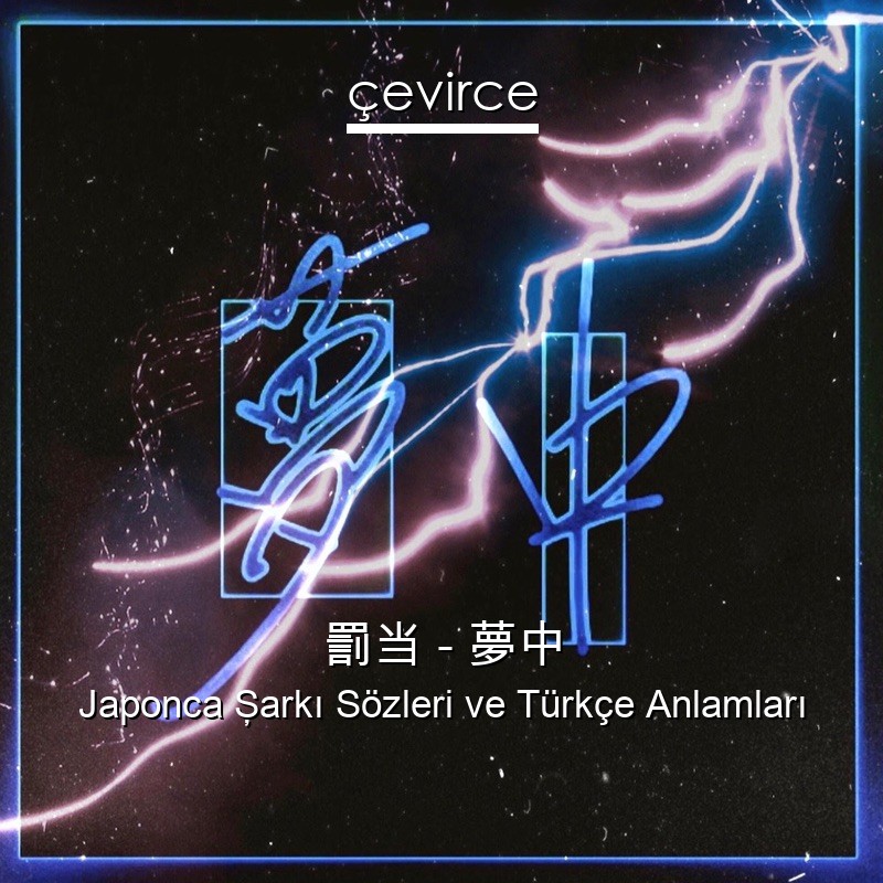 罰当 – 夢中 Japonca Şarkı Sözleri Türkçe Anlamları