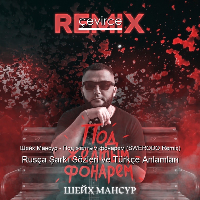 Шейх Мансур – Под жёлтым фонарём (SWERODO Remix) Rusça Şarkı Sözleri Türkçe Anlamları
