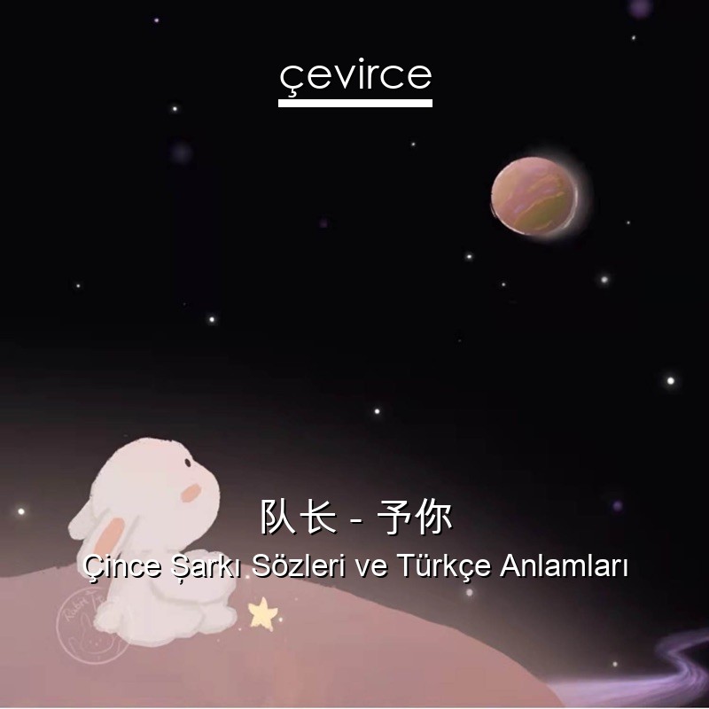 队长 – 予你 Çince Şarkı Sözleri Türkçe Anlamları