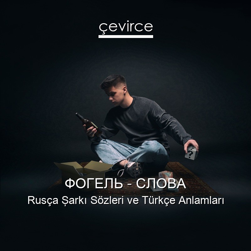 ФОГЕЛЬ – СЛОВА Rusça Şarkı Sözleri Türkçe Anlamları
