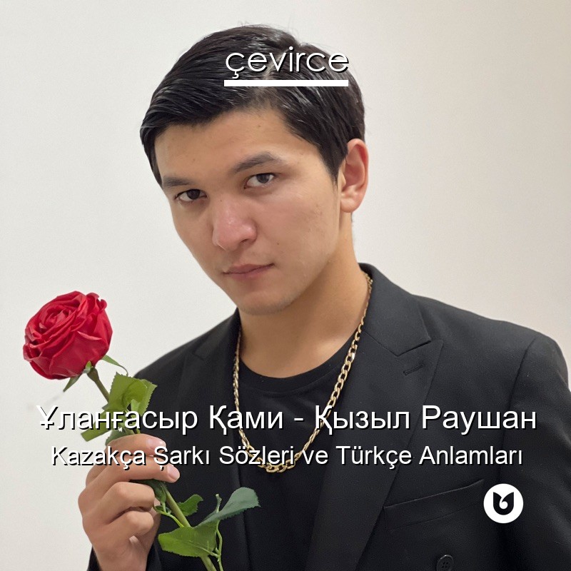 Ұланғасыр Қами – Қызыл Раушан Kazakça Şarkı Sözleri Türkçe Anlamları