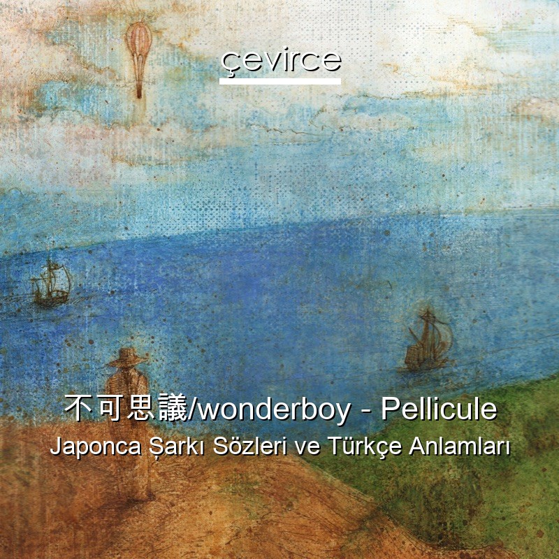 不可思議/wonderboy – Pellicule Japonca Şarkı Sözleri Türkçe Anlamları
