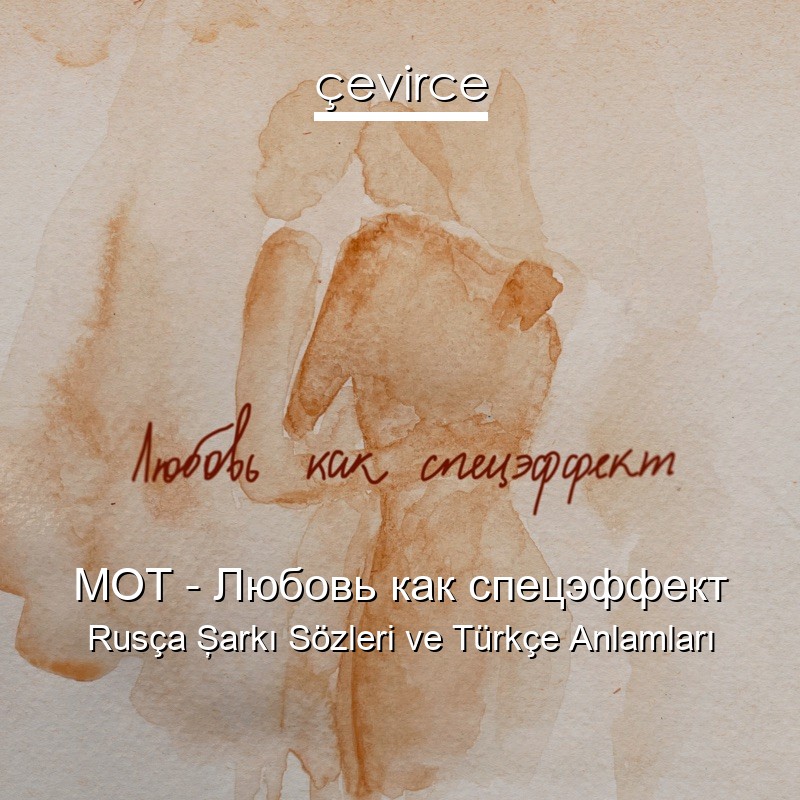 МОТ – Любовь как спецэффект Rusça Şarkı Sözleri Türkçe Anlamları