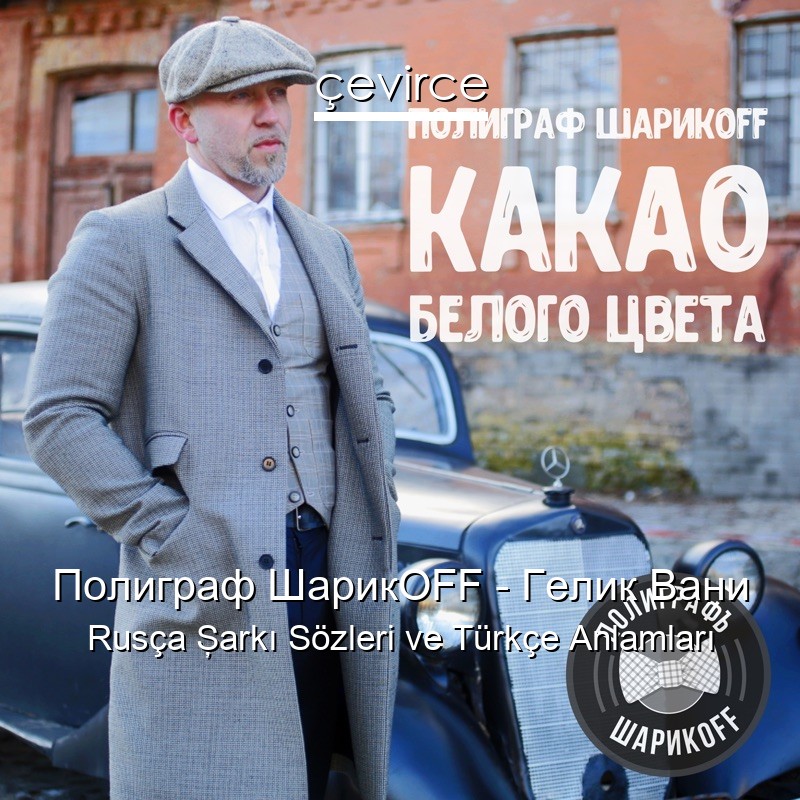 Полиграф ШарикOFF – Гелик Вани Rusça Şarkı Sözleri Türkçe Anlamları