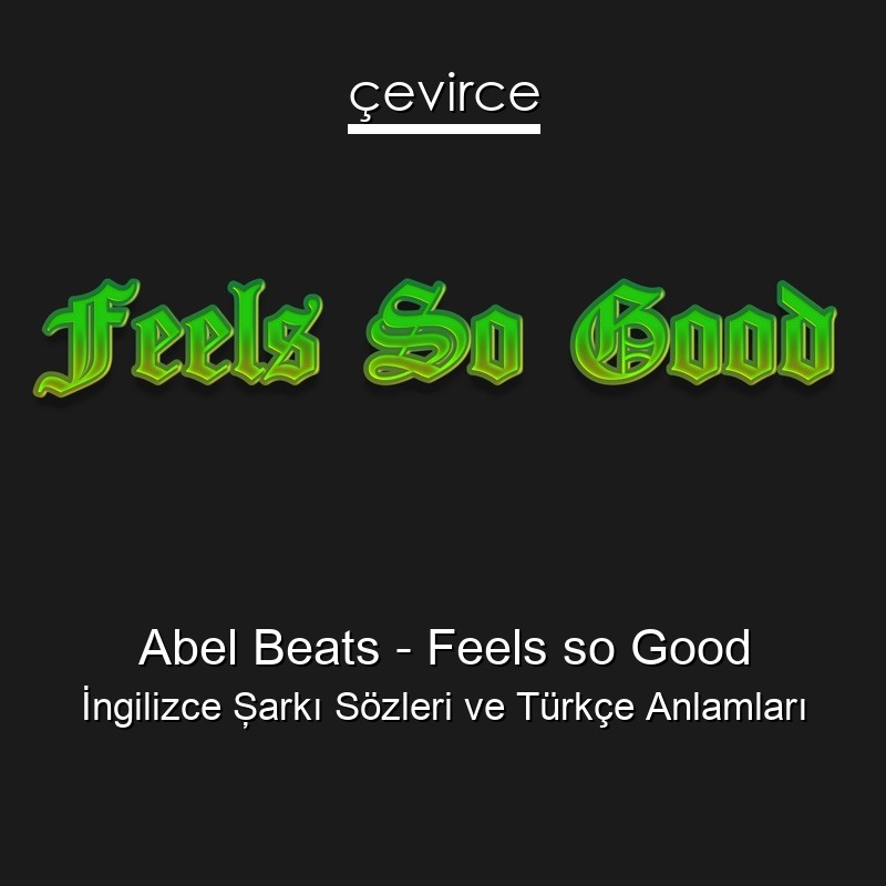 Abel Beats – Feels so Good İngilizce Şarkı Sözleri Türkçe Anlamları