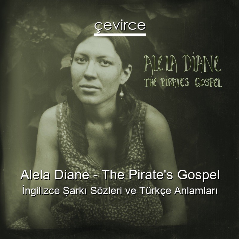 Alela Diane – The Pirate’s Gospel İngilizce Şarkı Sözleri Türkçe Anlamları