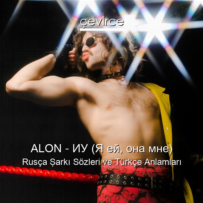 ALON – ИУ (Я ей, она мне) Rusça Şarkı Sözleri Türkçe Anlamları