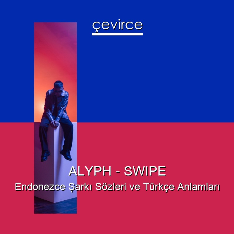 ALYPH – SWIPE Endonezce Şarkı Sözleri Türkçe Anlamları