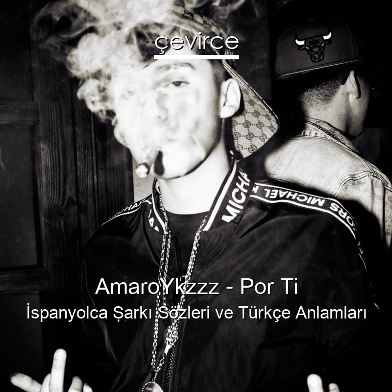 AmaroYkzzz – Por Ti İspanyolca Şarkı Sözleri Türkçe Anlamları