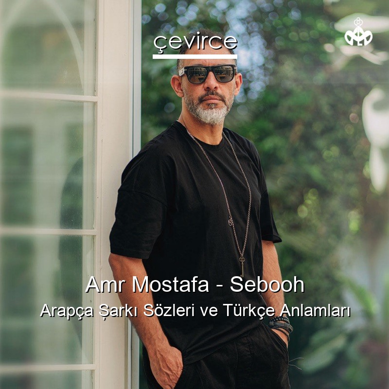 Amr Mostafa – Sebooh Arapça Şarkı Sözleri Türkçe Anlamları