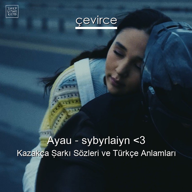 Ayau – sybyrlaiyn <3 Kazakça Şarkı Sözleri Türkçe Anlamları