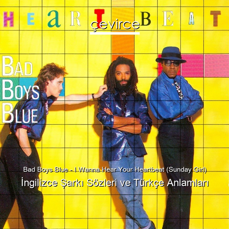 Bad Boys Blue – I Wanna Hear Your Heartbeat (Sunday Girl) İngilizce Şarkı Sözleri Türkçe Anlamları