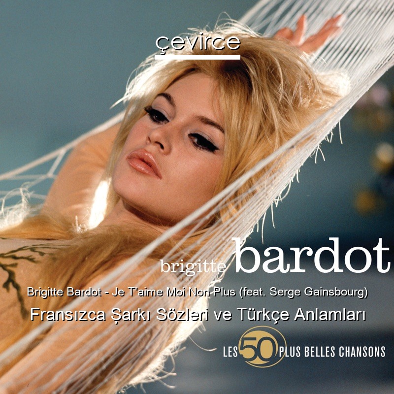 Brigitte Bardot – Je T’aime Moi Non Plus (feat. Serge Gainsbourg) Fransızca Şarkı Sözleri Türkçe Anlamları