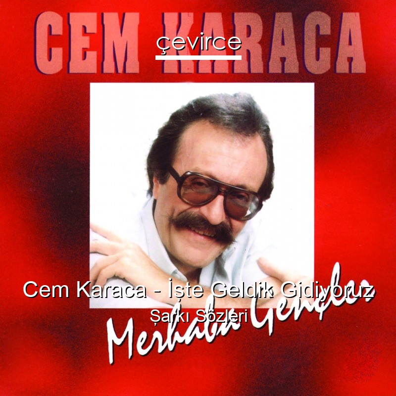 Cem Karaca – İşte Geldik Gidiyoruz Şarkı Sözleri