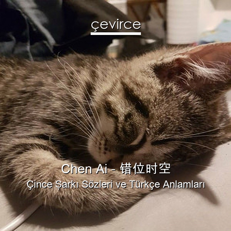 Chen Ai – 错位时空 Çince Şarkı Sözleri Türkçe Anlamları