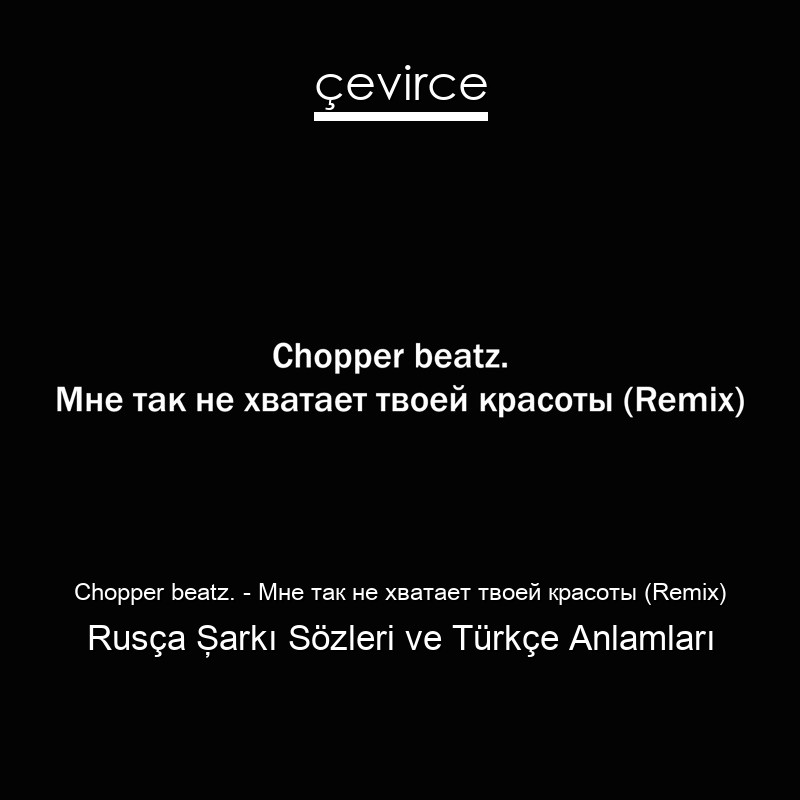 Chopper beatz. – Мне так не хватает твоей красоты (Remix) Rusça Şarkı Sözleri Türkçe Anlamları