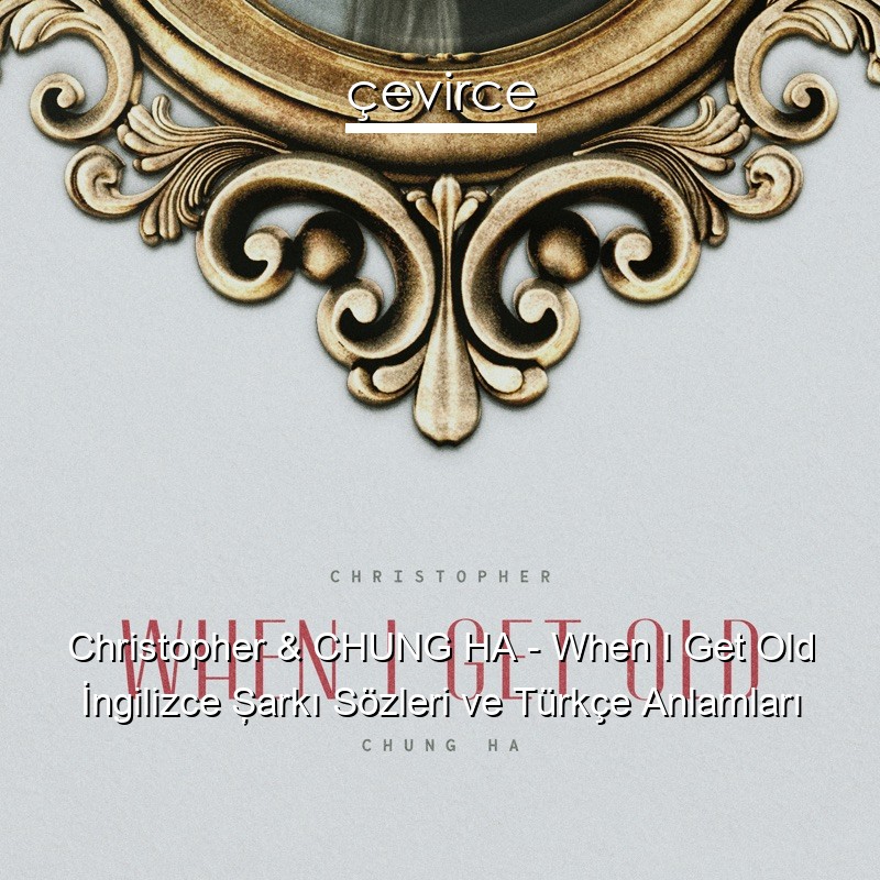 Christopher & CHUNG HA – When I Get Old İngilizce Şarkı Sözleri Türkçe Anlamları