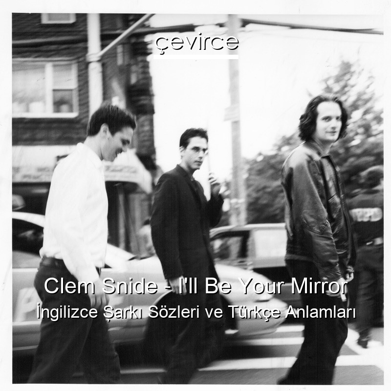 Clem Snide – I’ll Be Your Mirror İngilizce Şarkı Sözleri Türkçe Anlamları