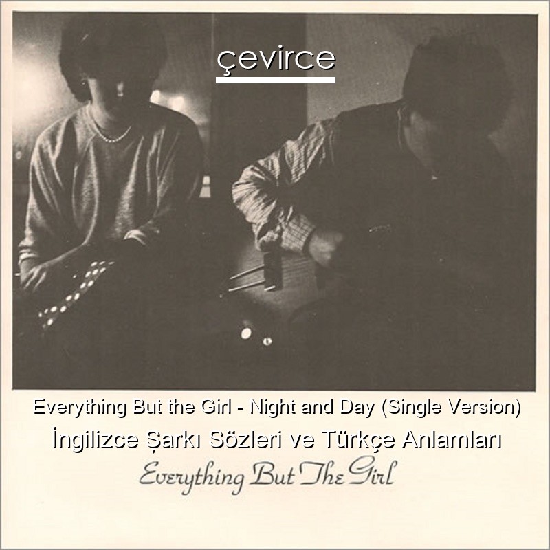 Everything But the Girl – Night and Day (Single Version) İngilizce Şarkı Sözleri Türkçe Anlamları