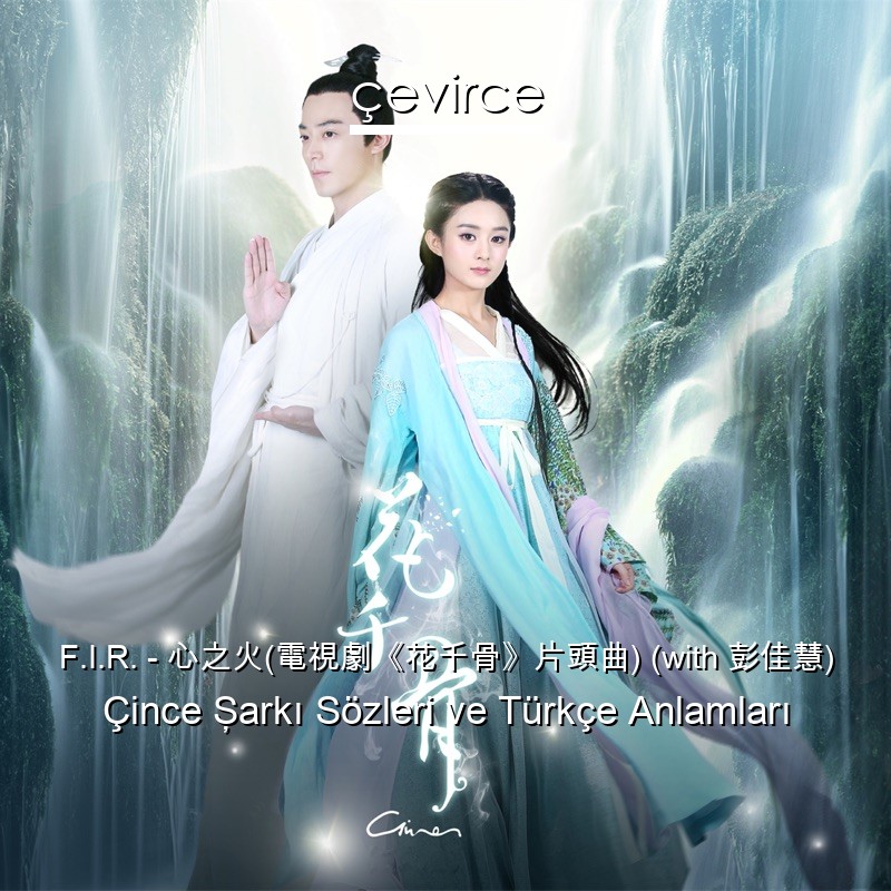 F.I.R. – 心之火(電視劇《花千骨》片頭曲) (with 彭佳慧) Çince Şarkı Sözleri Türkçe Anlamları