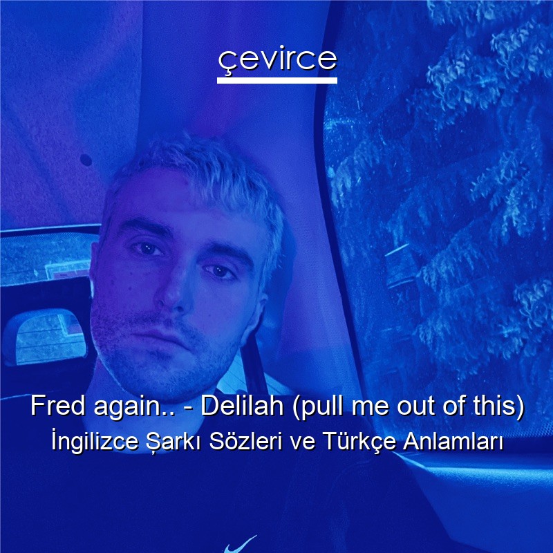 Fred again.. – Delilah (pull me out of this) İngilizce Şarkı Sözleri Türkçe Anlamları