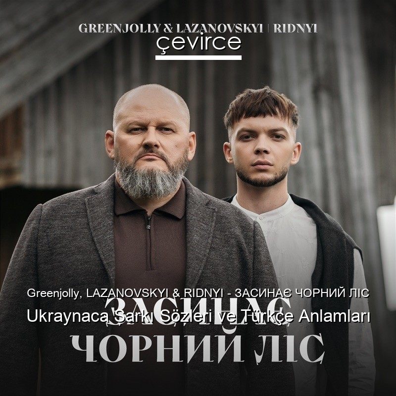 Greenjolly, LAZANOVSKYI & RIDNYI – ЗАСИНАЄ ЧОРНИЙ ЛІС Ukraynaca Şarkı Sözleri Türkçe Anlamları