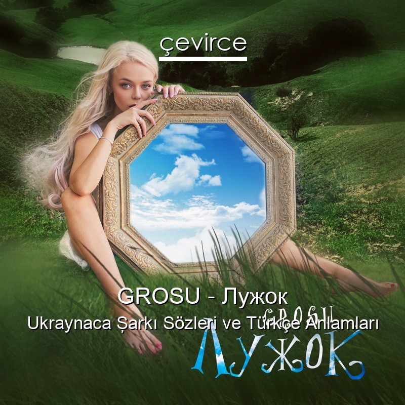 GROSU – Лужок Ukraynaca Şarkı Sözleri Türkçe Anlamları