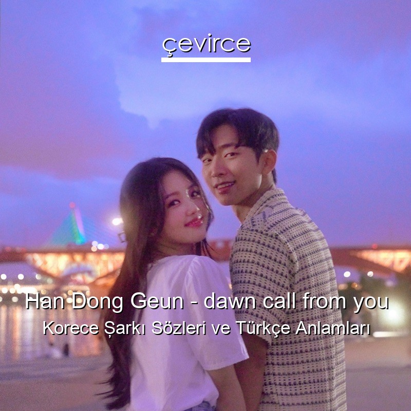Han Dong Geun – dawn call from you Korece Şarkı Sözleri Türkçe Anlamları