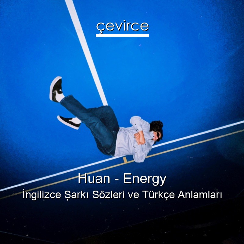 Huan – Energy İngilizce Şarkı Sözleri Türkçe Anlamları
